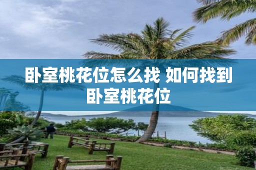卧室桃花位怎么找 如何找到卧室桃花位