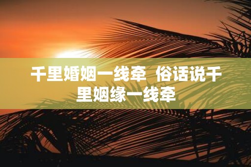 千里婚姻一线牵 俗话说千里姻缘一线牵
