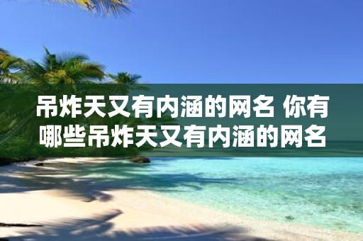 吊炸天又有内涵的网名 你有哪些吊炸天又有内涵的网名