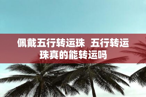 佩戴五行转运珠 五行转运珠真的能转运吗