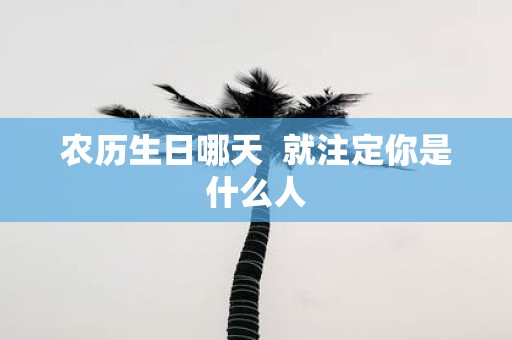 农历生日哪天 就注定你是什么人