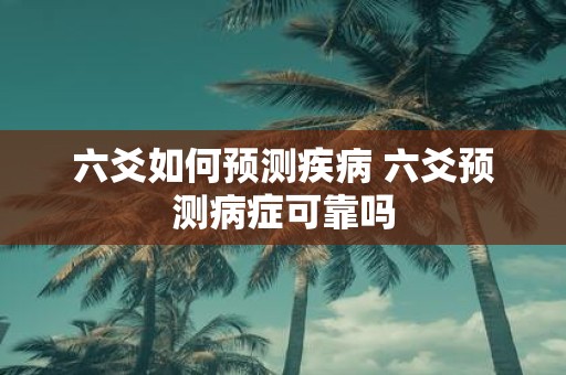 六爻如何预测疾病 六爻预测病症可靠吗
