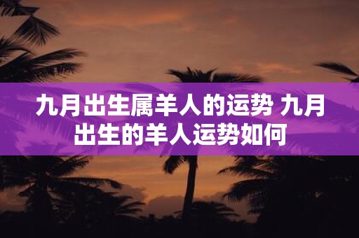 九月出生属羊人的运势 九月出生的羊人运势如何