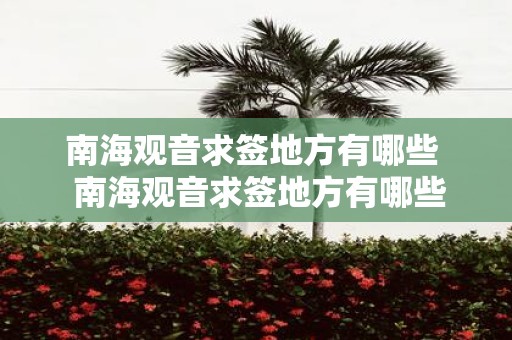 南海观音求签地方有哪些 南海观音求签地方有哪些寺院