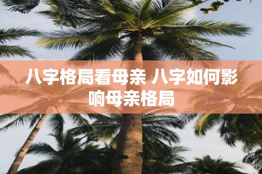 八字格局看母亲 八字如何影响母亲格局