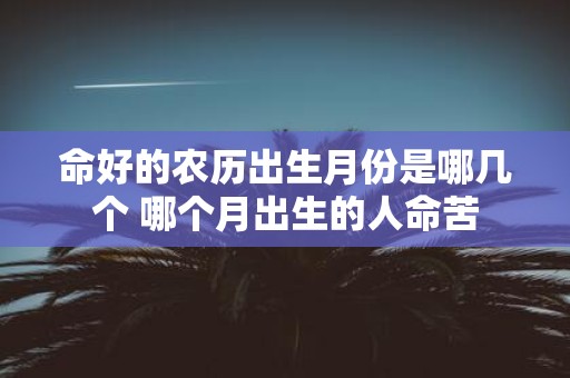 命好的农历出生月份是哪几个 哪个月出生的人命苦