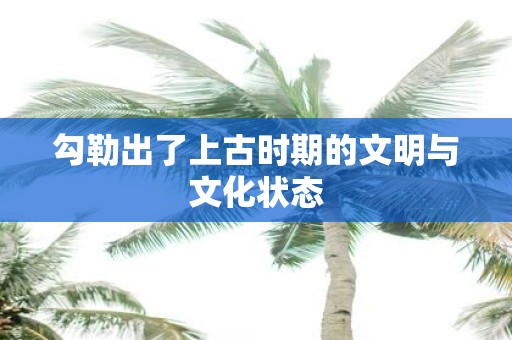 勾勒出了上古时期的文明与文化状态