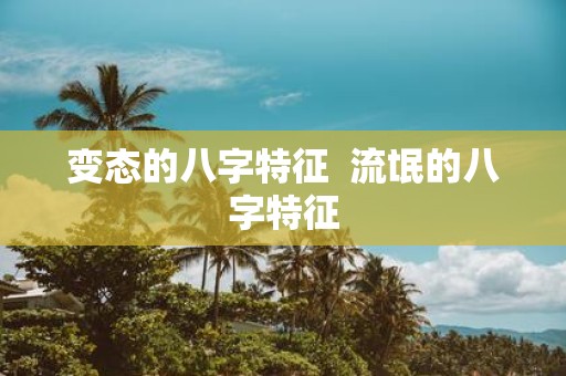 变态的八字特征 流氓的八字特征