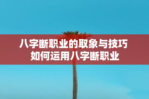 八字断职业的取象与技巧 如何运用八字断职业