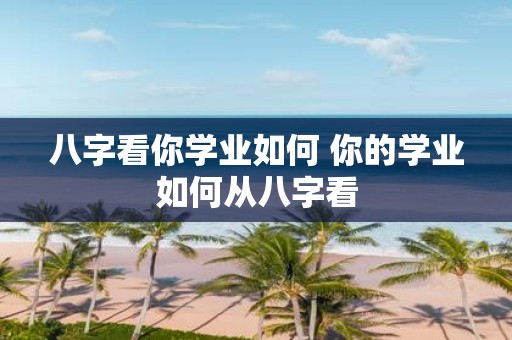 八字看你学业如何 你的学业如何从八字看