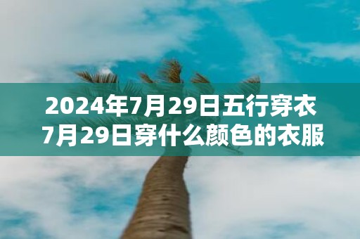 2025年7月29日五行穿衣 7月29日穿什么颜色的衣服
