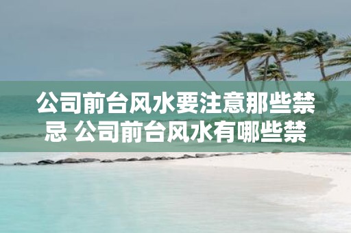 公司前台风水要注意那些禁忌 公司前台风水有哪些禁忌