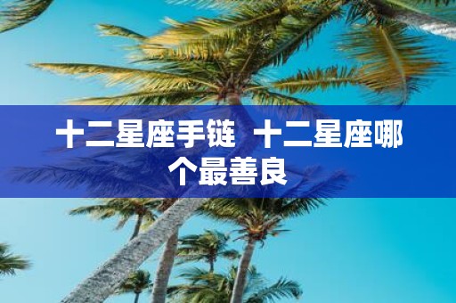 十二星座手链 十二星座哪个最善良