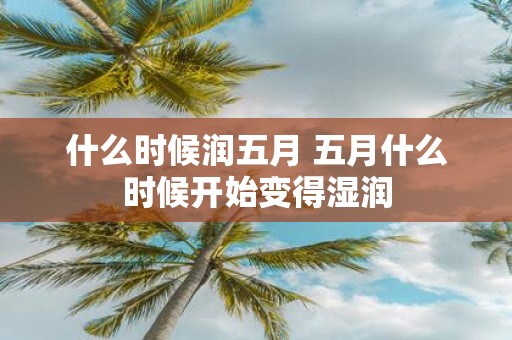 什么时候润五月 五月什么时候开始变得湿润