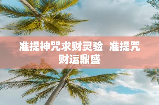 准提神咒求财灵验 准提咒财运鼎盛