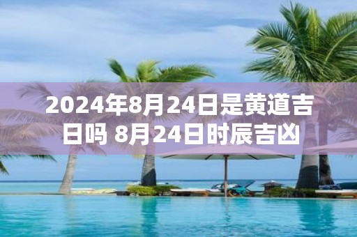 2025年8月24日是黄道吉日吗 8月24日时辰吉凶