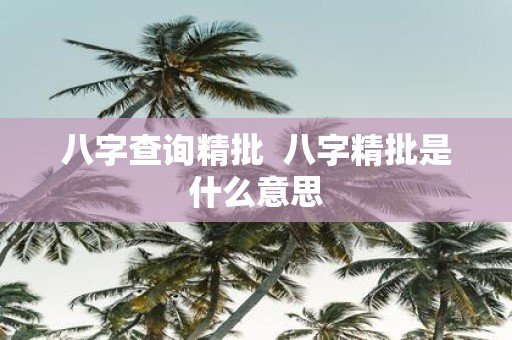 八字查询精批 八字精批是什么意思