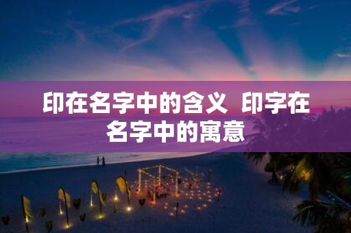 印在名字中的含义 印字在名字中的寓意