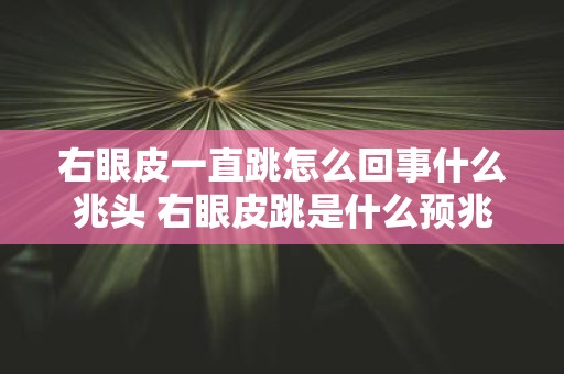 右眼皮一直跳怎么回事什么兆头 右眼皮跳是什么预兆