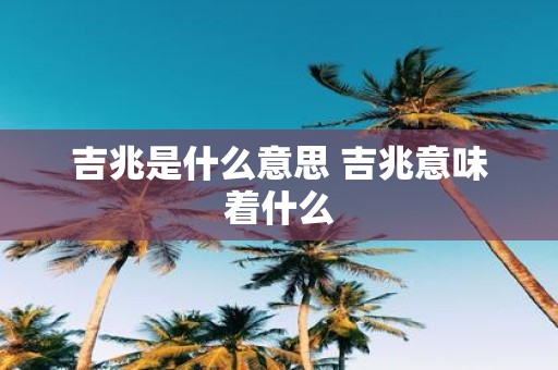 吉兆是什么意思 吉兆意味着什么