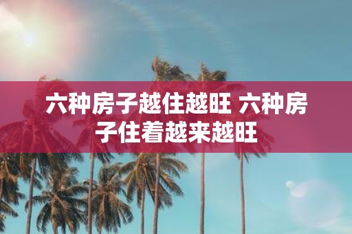 六种房子越住越旺 六种房子住着越来越旺