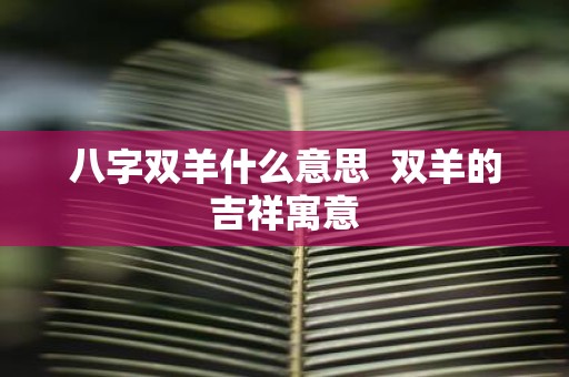 八字双羊什么意思 双羊的吉祥寓意