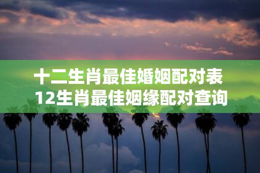 十二生肖最佳婚姻配对表 12生肖最佳姻缘配对查询