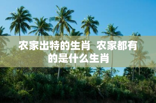 农家出特的生肖 农家都有的是什么生肖