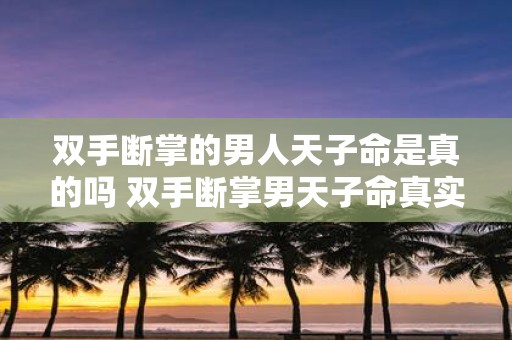 双手断掌的男人天子命是真的吗 双手断掌男天子命真实吗