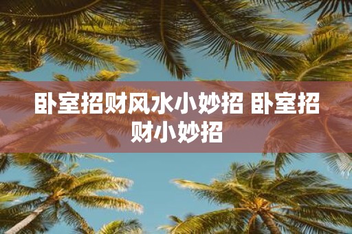 卧室招财风水小妙招 卧室招财小妙招