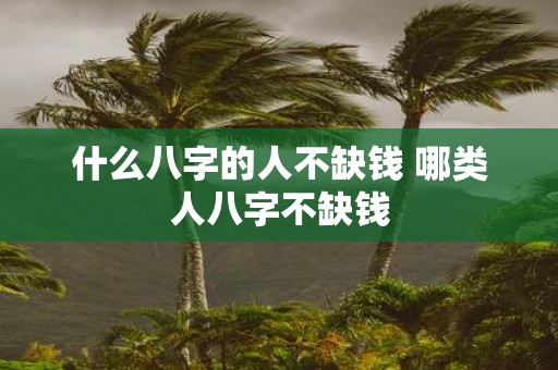 什么八字的人不缺钱 哪类人八字不缺钱