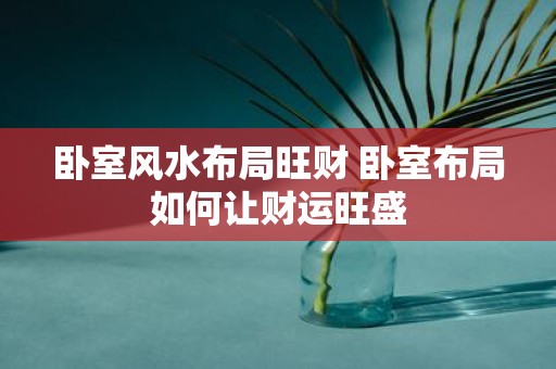 卧室风水布局旺财 卧室布局如何让财运旺盛
