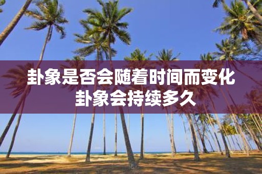 卦象是否会随着时间而变化 卦象会持续多久
