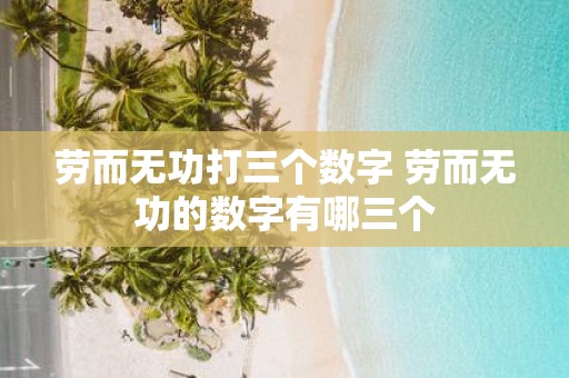 劳而无功打三个数字 劳而无功的数字有哪三个