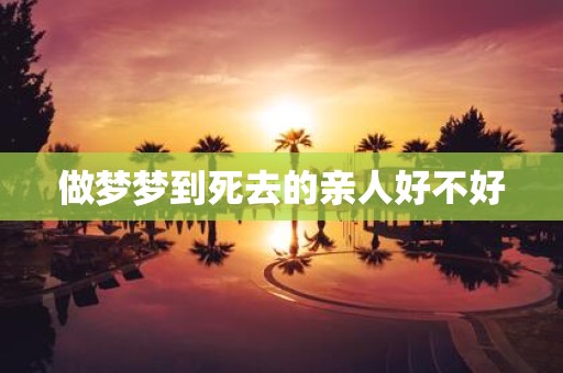 做梦梦到死去的亲人好不好