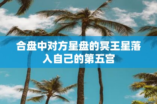 合盘中对方星盘的冥王星落入自己的第五宫