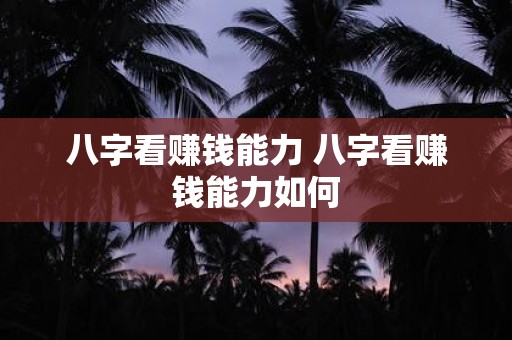 八字看赚钱能力 八字看赚钱能力如何
