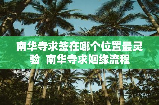 南华寺求签在哪个位置最灵验 南华寺求姻缘流程
