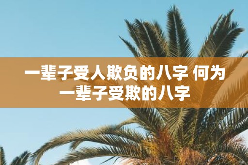 一辈子受人欺负的八字 何为一辈子受欺的八字
