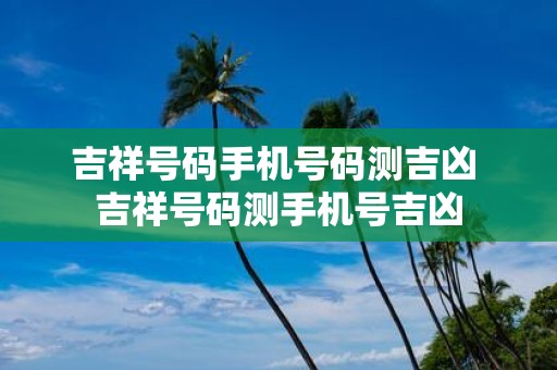 吉祥号码手机号码测吉凶 吉祥号码测手机号吉凶