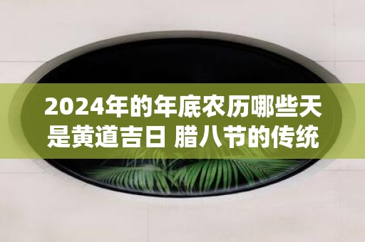 2025年的年底农历哪些天是黄道吉日 腊八节的传统习俗