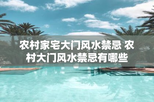 农村家宅大门风水禁忌 农村大门风水禁忌有哪些