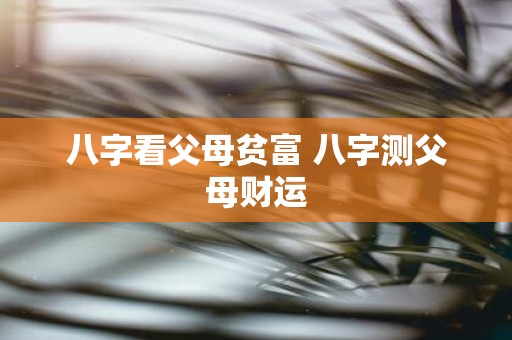 八字看父母贫富 八字测父母财运