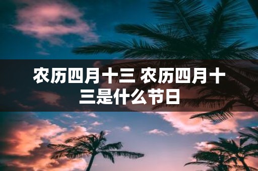 农历四月十三 农历四月十三是什么节日