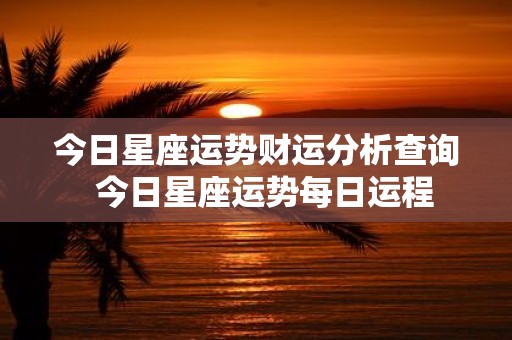 今日星座运势财运分析查询 今日星座运势每日运程