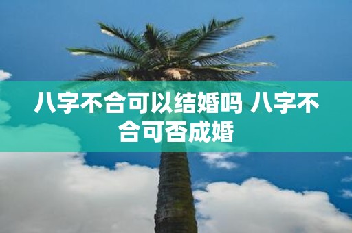 八字不合可以结婚吗 八字不合可否成婚
