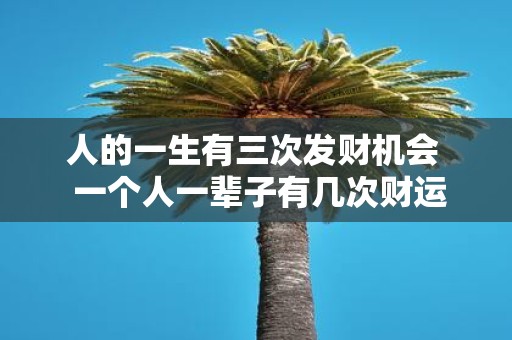 人的一生有三次发财机会 一个人一辈子有几次财运