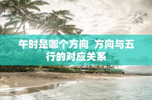 午时是哪个方向 方向与五行的对应关系