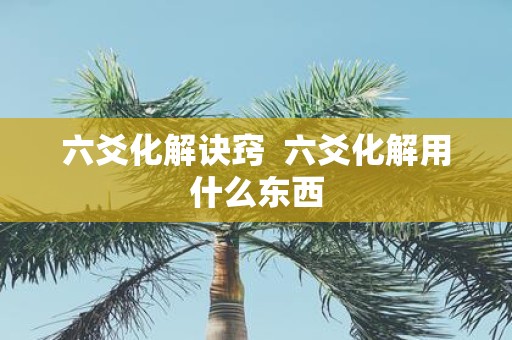 六爻化解诀窍 六爻化解用什么东西