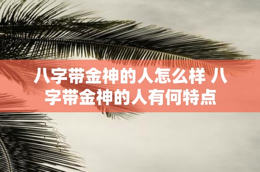 八字带金神的人怎么样 八字带金神的人有何特点